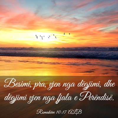Picture 03 - Romakëve 10:17 ALB - Besimi, pra, vjen nga dëgjimi, dhe dëgjimi vjen - Bible Verse Picture