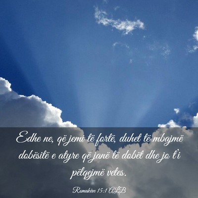 Picture 03 - Romakëve 15:1 ALB - Edhe ne, që jemi të fortë, duhet të mbajmë - Bible Verse Picture