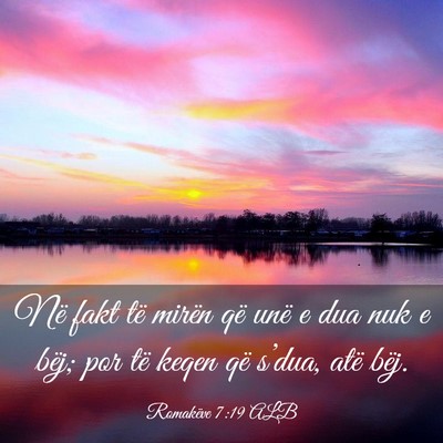 Picture 03 - Romakëve 7:19 ALB - Në fakt të mirën që unë e dua nuk e bëj; - Bible Verse Picture