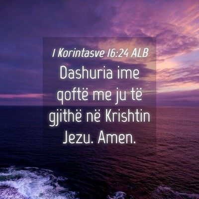 Picture 04 - 1 Korintasve 16:24 ALB - Dashuria ime qoftë me ju të gjithë në - Bible Verse Picture