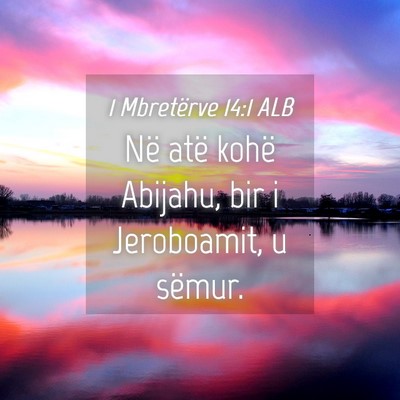 Picture 04 - 1 Mbretërve 14:1 ALB - Në atë kohë Abijahu, bir i Jeroboamit, u - Bible Verse Picture