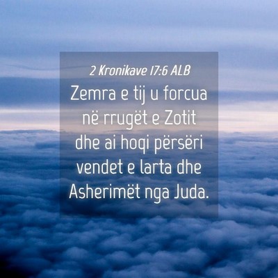 Picture 04 - 2 Kronikave 17:6 ALB - Zemra e tij u forcua në rrugët e Zotit dhe ai - Bible Verse Picture