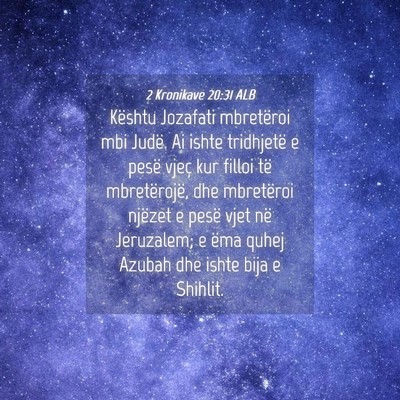 Picture 04 - 2 Kronikave 20:31 ALB - Kështu Jozafati mbretëroi mbi Judë. Ai ishte - Bible Verse Picture