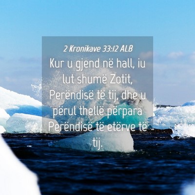Picture 04 - 2 Kronikave 33:12 ALB - Kur u gjend në hall, iu lut shumë Zotit, - Bible Verse Picture