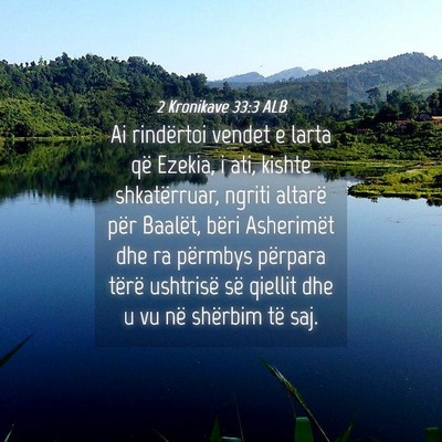 Picture 04 - 2 Kronikave 33:3 ALB - Ai rindërtoi vendet e larta që Ezekia, i ati, - Bible Verse Picture