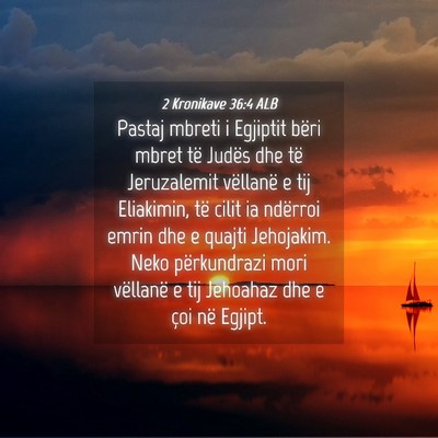 Picture 04 - 2 Kronikave 36:4 ALB - Pastaj mbreti i Egjiptit bëri mbret të Judës - Bible Verse Picture