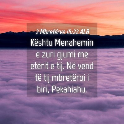 Picture 04 - 2 Mbretërve 15:22 ALB - Kështu Menahemin e zuri gjumi me etërit e tij. - Bible Verse Picture
