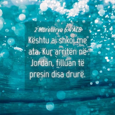 Picture 04 - 2 Mbretërve 6:4 ALB - Kështu ai shkoi me ata. Kur arritën në Jordan, - Bible Verse Picture