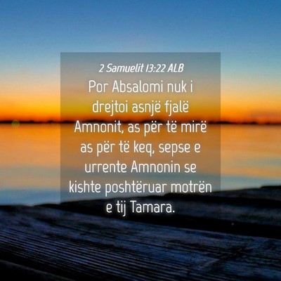 Picture 04 - 2 Samuelit 13:22 ALB - Por Absalomi nuk i drejtoi asnjë fjalë Amnonit, - Bible Verse Picture