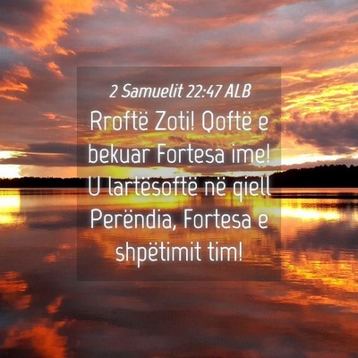 Picture 04 - 2 Samuelit 22:47 ALB - Rroftë Zoti! Qoftë e bekuar Fortesa ime! U - Bible Verse Picture