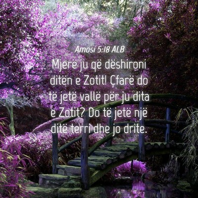 Picture 04 - Amosi 5:18 ALB - Mjerë ju që dëshironi ditën e Zotit! Çfarë - Bible Verse Picture