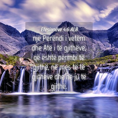 Picture 04 - Efesianëve 4:6 ALB - një Perëndi i vetëm dhe Atë i të gjithëve, - Bible Verse Picture