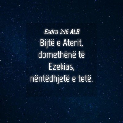 Picture 04 - Esdra 2:16 ALB - Bijtë e Aterit, domethënë të Ezekias, - Bible Verse Picture