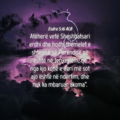 Picture 04 - Esdra 5:16 ALB - Atëherë vetë Sheshbatsari erdhi dhe hodhi - Bible Verse Picture
