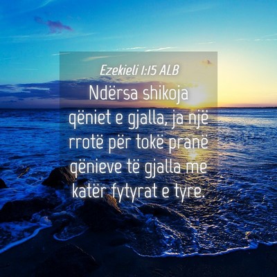 Picture 04 - Ezekieli 1:15 ALB - Ndërsa shikoja qëniet e gjalla, ja një rrotë - Bible Verse Picture