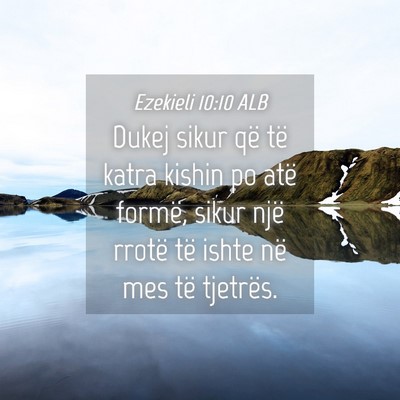 Picture 04 - Ezekieli 10:10 ALB - Dukej sikur që të katra kishin po atë formë, - Bible Verse Picture