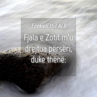 Picture 04 - Ezekieli 15:1 ALB - Fjala e Zotit m’u drejtua përsëri, duke - Bible Verse Picture