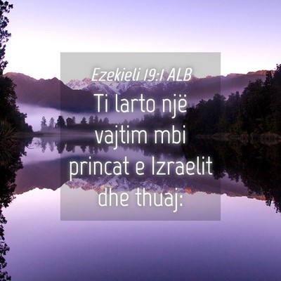 Picture 04 - Ezekieli 19:1 ALB - Ti larto një vajtim mbi princat e Izraelit dhe - Bible Verse Picture