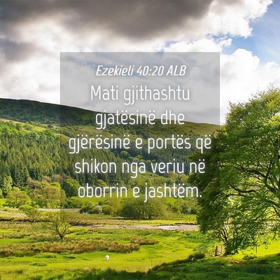 Picture 04 - Ezekieli 40:20 ALB - Mati gjithashtu gjatësinë dhe gjërësinë e - Bible Verse Picture