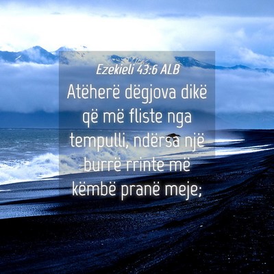 Picture 04 - Ezekieli 43:6 ALB - Atëherë dëgjova dikë që më fliste nga - Bible Verse Picture