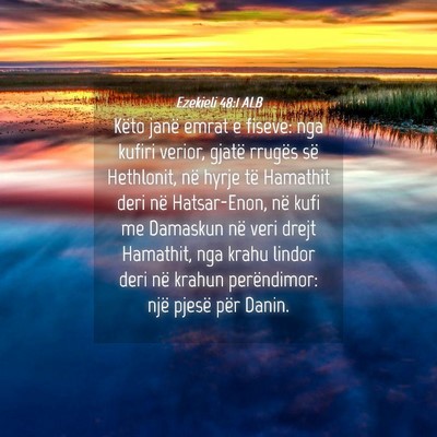 Picture 04 - Ezekieli 48:1 ALB - Këto janë emrat e fiseve: nga kufiri verior, - Bible Verse Picture