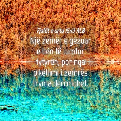 Picture 04 - Fjalët e urta 15:13 ALB - Një zemër e gëzuar e bën të lumtur fytyrën, - Bible Verse Picture
