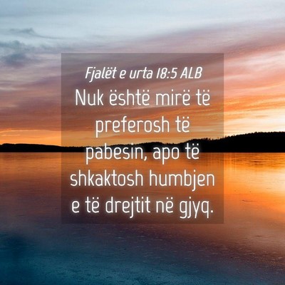 Picture 04 - Fjalët e urta 18:5 ALB - Nuk është mirë të preferosh të pabesin, apo - Bible Verse Picture