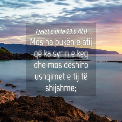 Picture 04 - Fjalët e urta 23:6 ALB - Mos ha bukën e atij që ka syrin e keq dhe mos - Bible Verse Picture