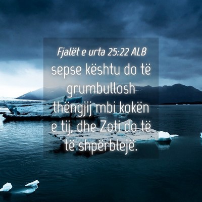 Picture 04 - Fjalët e urta 25:22 ALB - sepse kështu do të grumbullosh thëngjij mbi - Bible Verse Picture