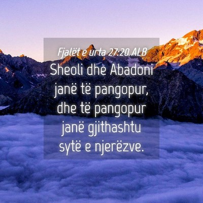 Picture 04 - Fjalët e urta 27:20 ALB - Sheoli dhe Abadoni janë të pangopur, dhe të - Bible Verse Picture