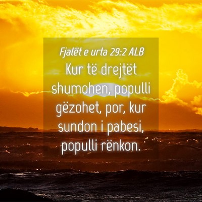 Picture 04 - Fjalët e urta 29:2 ALB - Kur të drejtët shumohen, populli gëzohet, por, - Bible Verse Picture