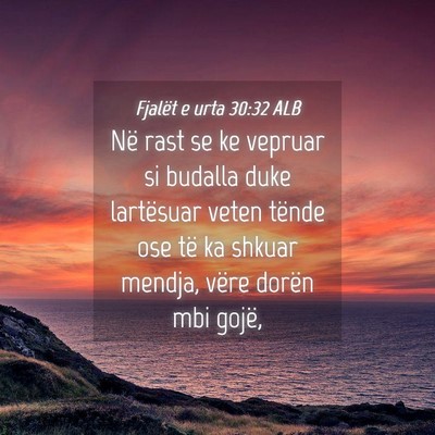 Picture 04 - Fjalët e urta 30:32 ALB - Në rast se ke vepruar si budalla duke lartësuar - Bible Verse Picture