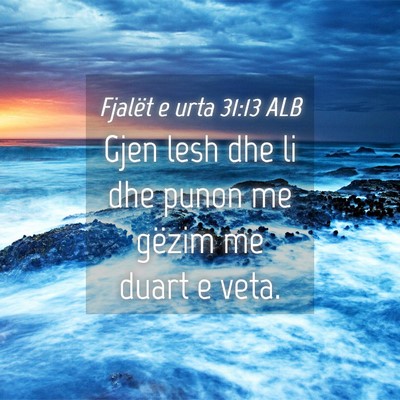 Picture 04 - Fjalët e urta 31:13 ALB - Gjen lesh dhe li dhe punon me gëzim me duart e - Bible Verse Picture