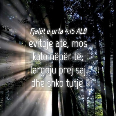 Picture 04 - Fjalët e urta 4:15 ALB - evitoje atë, mos kalo nëpër të; largoju prej - Bible Verse Picture