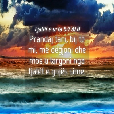 Picture 04 - Fjalët e urta 5:7 ALB - Prandaj tani, bij të mi, më dëgjoni dhe mos u - Bible Verse Picture