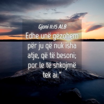 Picture 04 - Gjoni 11:15 ALB - Edhe unë gëzohem për ju që nuk isha atje, që - Bible Verse Picture