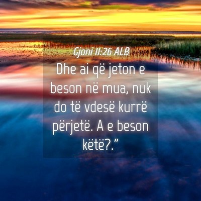 Picture 04 - Gjoni 11:26 ALB - Dhe ai që jeton e beson në mua, nuk do të - Bible Verse Picture