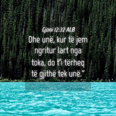 Picture 04 - Gjoni 12:32 ALB - Dhe unë, kur të jem ngritur lart nga toka, do - Bible Verse Picture