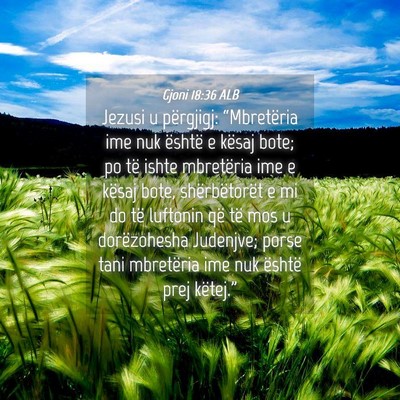 Picture 04 - Gjoni 18:36 ALB - Jezusi u përgjigj: “Mbretëria ime nuk është - Bible Verse Picture