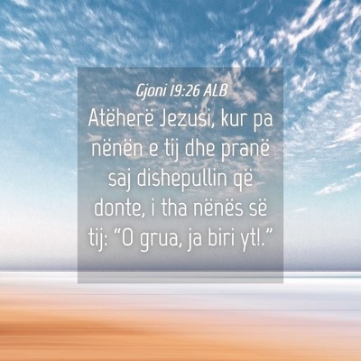 Picture 04 - Gjoni 19:26 ALB - Atëherë Jezusi, kur pa nënën e tij dhe pranë - Bible Verse Picture