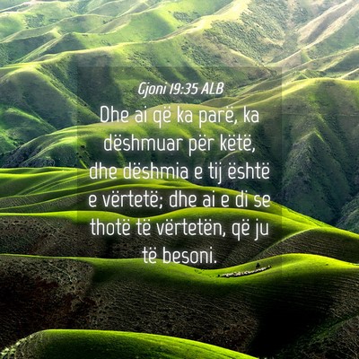 Picture 04 - Gjoni 19:35 ALB - Dhe ai që ka parë, ka dëshmuar për këtë, - Bible Verse Picture