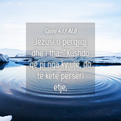 Picture 04 - Gjoni 4:13 ALB - Jezusi u përgjigj dhe i tha: “Kushdo që pi - Bible Verse Picture