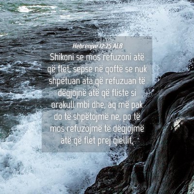 Picture 04 - Hebrenjve 12:25 ALB - Shikoni se mos refuzoni atë që flet, sepse në - Bible Verse Picture