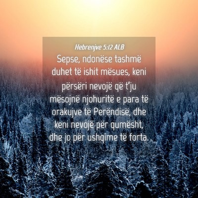 Picture 04 - Hebrenjve 5:12 ALB - Sepse, ndonëse tashmë duhet të ishit mësues, - Bible Verse Picture