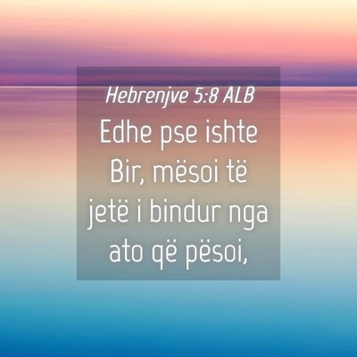Picture 04 - Hebrenjve 5:8 ALB - Edhe pse ishte Bir, mësoi të jetë i bindur nga - Bible Verse Picture
