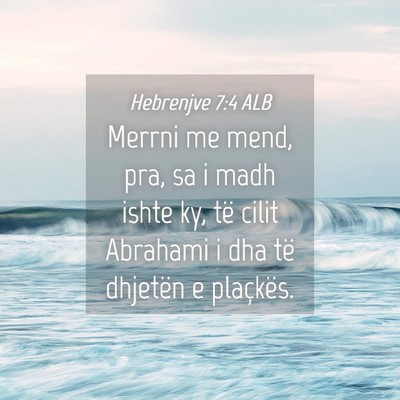 Picture 04 - Hebrenjve 7:4 ALB - Merrni me mend, pra, sa i madh ishte ky, të - Bible Verse Picture