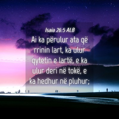 Picture 04 - Isaia 26:5 ALB - Ai ka përulur ata që rrinin lart, ka ulur - Bible Verse Picture