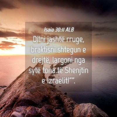 Picture 04 - Isaia 30:11 ALB - Dilni jashtë rruge, braktisni shtegun e drejtë, - Bible Verse Picture