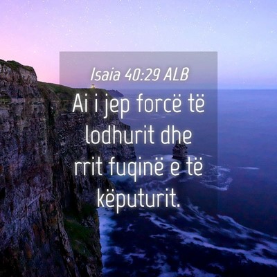 Picture 04 - Isaia 40:29 ALB - Ai i jep forcë të lodhurit dhe rrit fuqinë e - Bible Verse Picture