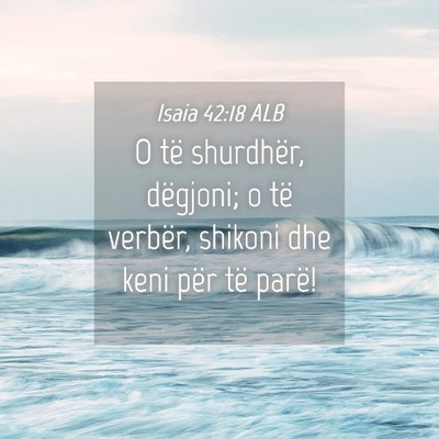 Picture 04 - Isaia 42:18 ALB - O të shurdhër, dëgjoni; o të verbër, shikoni - Bible Verse Picture